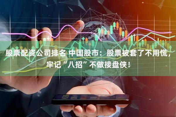 股票配资公司排名 中国股市：股票被套了不用慌，牢记“八招”不做接盘侠！