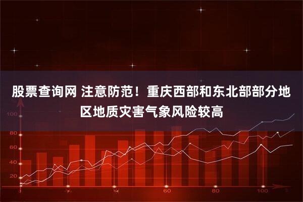 股票查询网 注意防范！重庆西部和东北部部分地区地质灾害气象风险较高