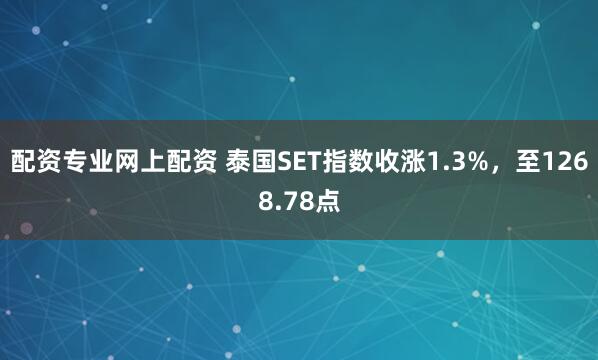 配资专业网上配资 泰国SET指数收涨1.3%，至1268.78点